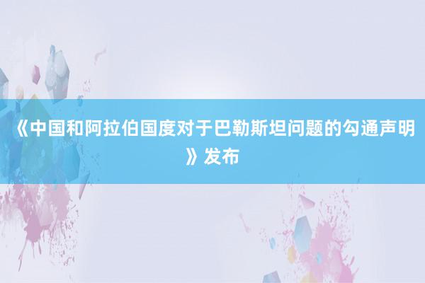 《中国和阿拉伯国度对于巴勒斯坦问题的勾通声明》发布