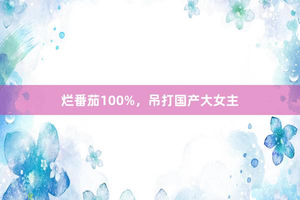 烂番茄100%，吊打国产大女主