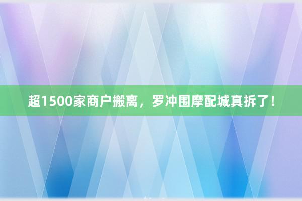 超1500家商户搬离，罗冲围摩配城真拆了！