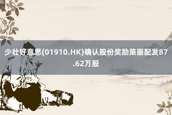 少壮好意思(01910.HK)确认股份奖励策画配发87.62万股