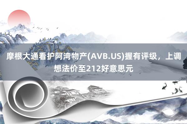 摩根大通看护阿湾物产(AVB.US)握有评级，上调想法价至212好意思元