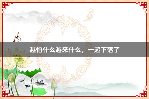 越怕什么越来什么，一起下落了