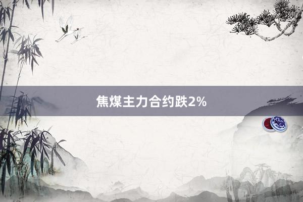 焦煤主力合约跌2%