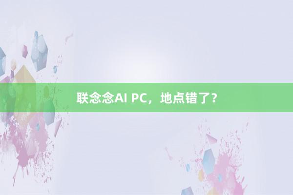 联念念AI PC，地点错了？