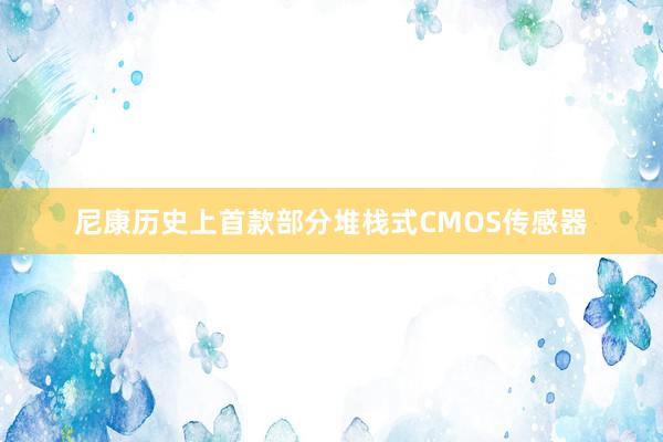 尼康历史上首款部分堆栈式CMOS传感器