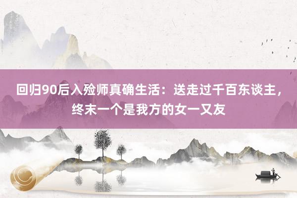 回归90后入殓师真确生活：送走过千百东谈主，终末一个是我方的女一又友