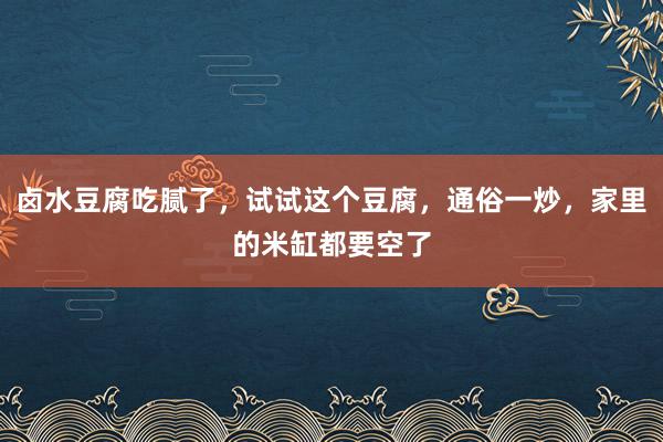 卤水豆腐吃腻了，试试这个豆腐，通俗一炒，家里的米缸都要空了