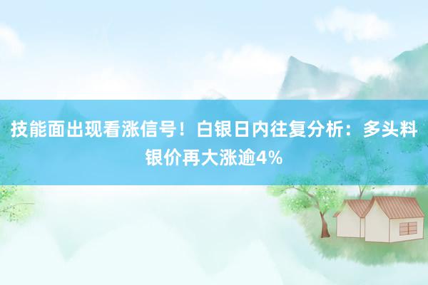 技能面出现看涨信号！白银日内往复分析：多头料银价再大涨逾4%