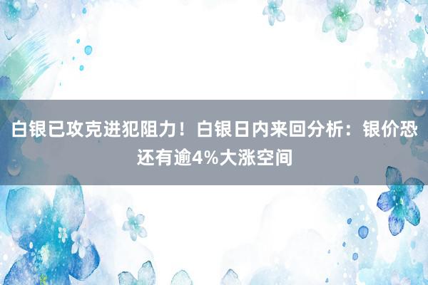 白银已攻克进犯阻力！白银日内来回分析：银价恐还有逾4%大涨空间