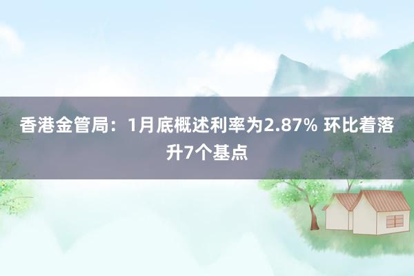 香港金管局：1月底概述利率为2.87% 环比着落升7个基点