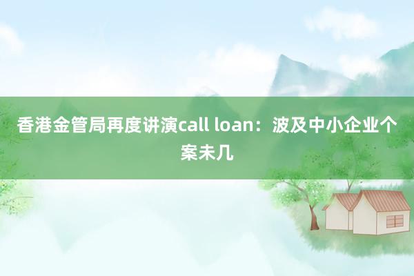 香港金管局再度讲演call loan：波及中小企业个案未几