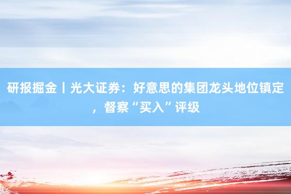 研报掘金丨光大证券：好意思的集团龙头地位镇定，督察“买入”评级