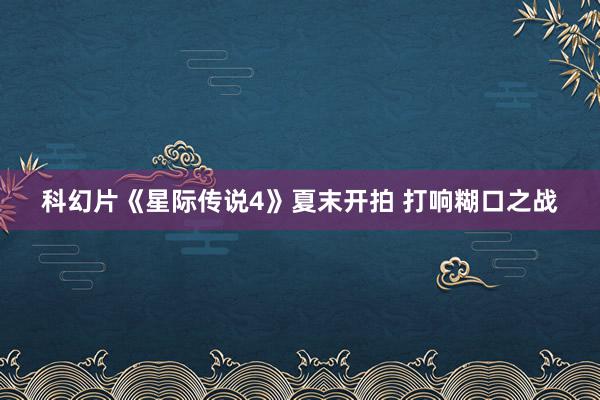 科幻片《星际传说4》夏末开拍 打响糊口之战