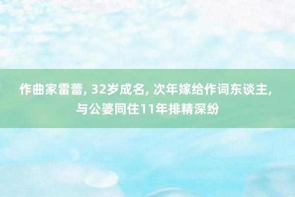 作曲家雷蕾, 32岁成名, 次年嫁给作词东谈主, 与公婆同住11年排精深纷