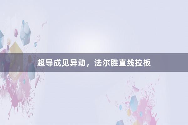 超导成见异动，法尔胜直线拉板