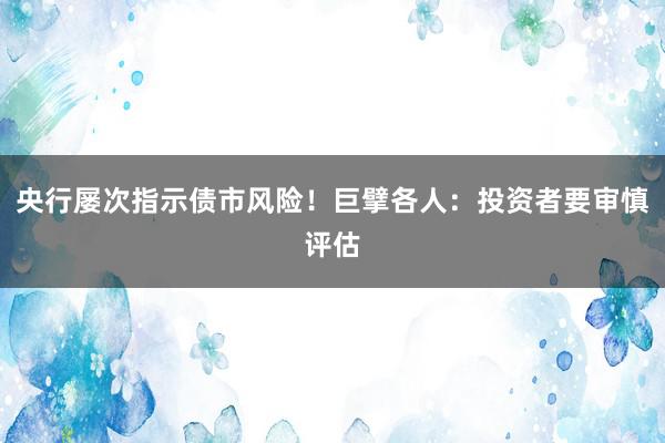 央行屡次指示债市风险！巨擘各人：投资者要审慎评估