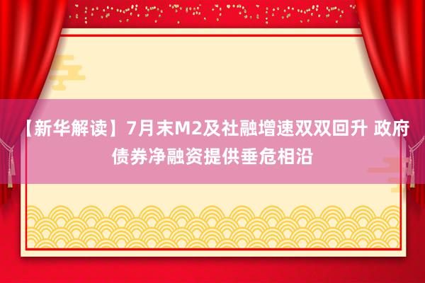 【新华解读】7月末M2及社融增速双双回升 政府债券净融资提供垂危相沿