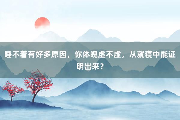 睡不着有好多原因，你体魄虚不虚，从就寝中能证明出来？