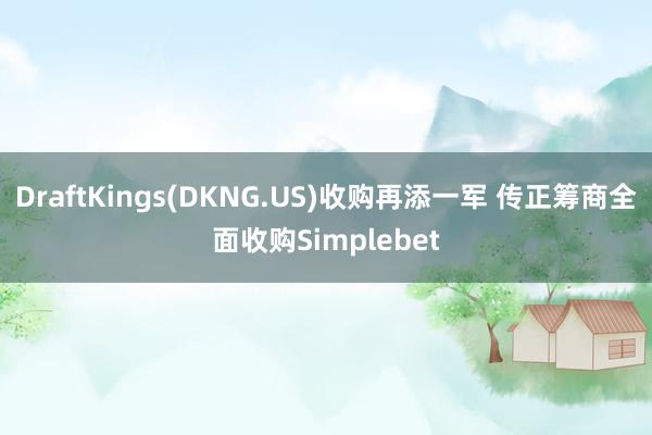 DraftKings(DKNG.US)收购再添一军 传正筹商全面收购Simplebet