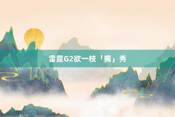 雷霆G2欲一枝「獨」秀