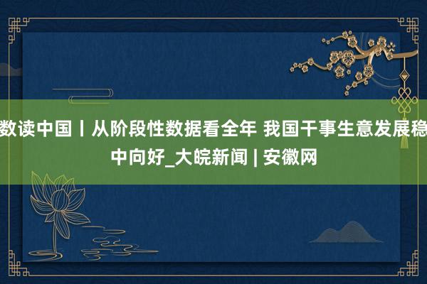 数读中国丨从阶段性数据看全年 我国干事生意发展稳中向好_大皖新闻 | 安徽网