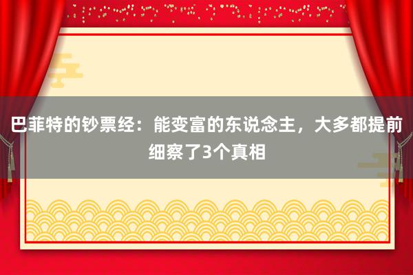 巴菲特的钞票经：能变富的东说念主，大多都提前细察了3个真相