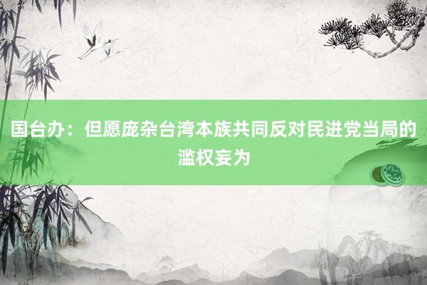 国台办：但愿庞杂台湾本族共同反对民进党当局的滥权妄为