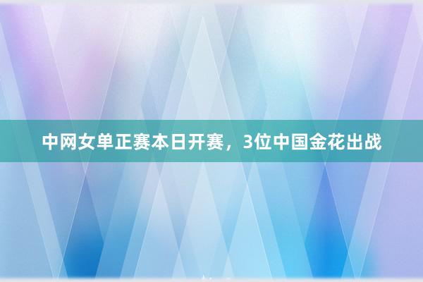 中网女单正赛本日开赛，3位中国金花出战