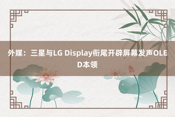 外媒：三星与LG Display衔尾开辟屏幕发声OLED本领