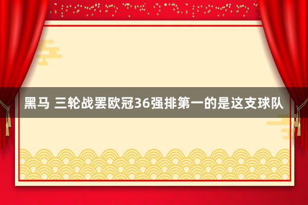 黑马 三轮战罢欧冠36强排第一的是这支球队