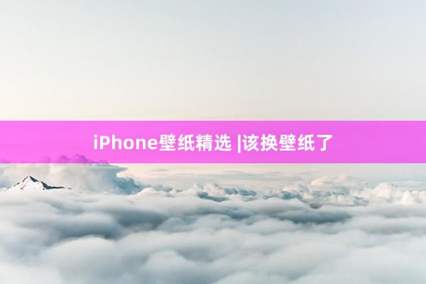 iPhone壁纸精选 |该换壁纸了