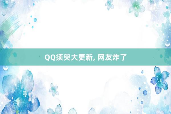 QQ须臾大更新, 网友炸了