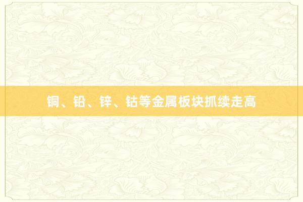 铜、铅、锌、钴等金属板块抓续走高