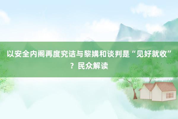 以安全内阁再度究诘与黎媾和谈判是“见好就收”？民众解读